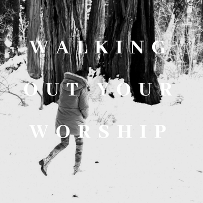 Walking Out Your Worship